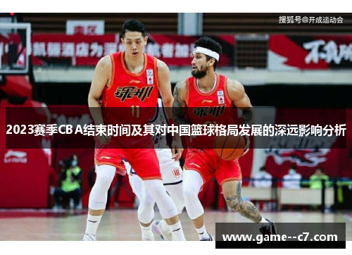 2023赛季CBA结束时间及其对中国篮球格局发展的深远影响分析