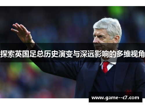 探索英国足总历史演变与深远影响的多维视角