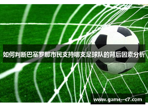如何判断巴塞罗那市民支持哪支足球队的背后因素分析