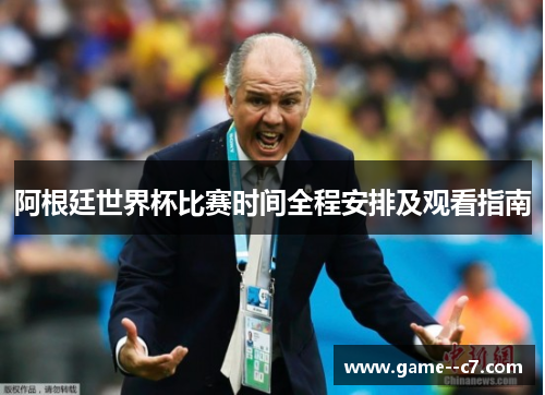 阿根廷世界杯比赛时间全程安排及观看指南