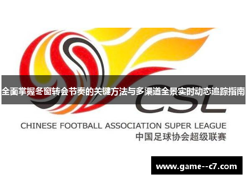 全面掌握冬窗转会节奏的关键方法与多渠道全景实时动态追踪指南