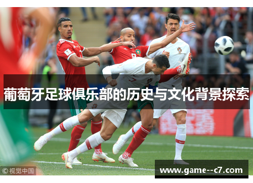 葡萄牙足球俱乐部的历史与文化背景探索