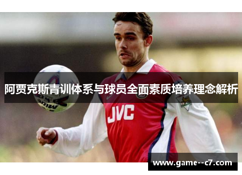 阿贾克斯青训体系与球员全面素质培养理念解析