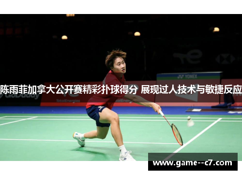 陈雨菲加拿大公开赛精彩扑球得分 展现过人技术与敏捷反应