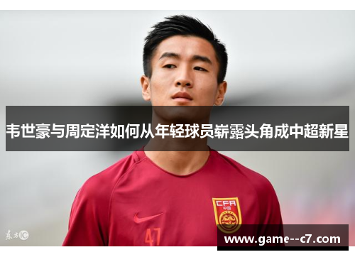 韦世豪与周定洋如何从年轻球员崭露头角成中超新星