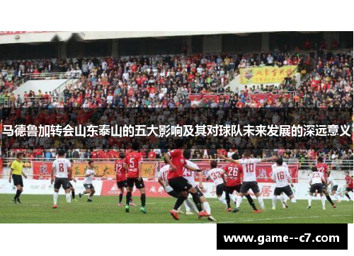 马德鲁加转会山东泰山的五大影响及其对球队未来发展的深远意义