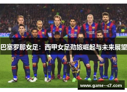 巴塞罗那女足：西甲女足劲旅崛起与未来展望