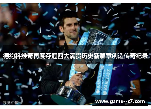 德约科维奇再度夺冠四大满贯历史新篇章创造传奇纪录