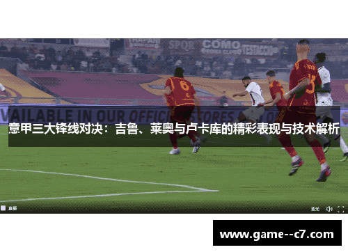 意甲三大锋线对决：吉鲁、莱奥与卢卡库的精彩表现与技术解析