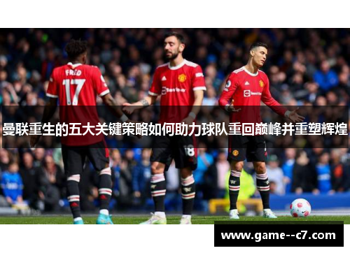 曼联重生的五大关键策略如何助力球队重回巅峰并重塑辉煌