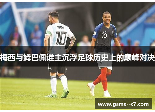 梅西与姆巴佩谁主沉浮足球历史上的巅峰对决