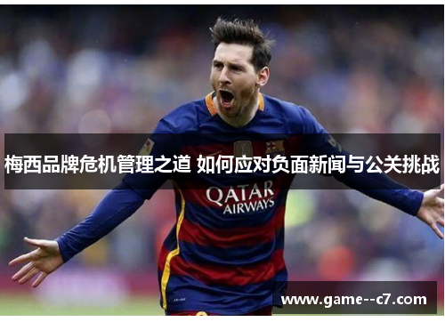 梅西品牌危机管理之道 如何应对负面新闻与公关挑战