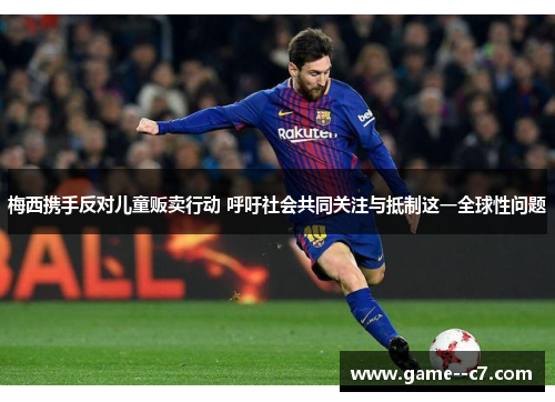 梅西携手反对儿童贩卖行动 呼吁社会共同关注与抵制这一全球性问题