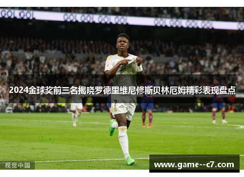 2024金球奖前三名揭晓罗德里维尼修斯贝林厄姆精彩表现盘点