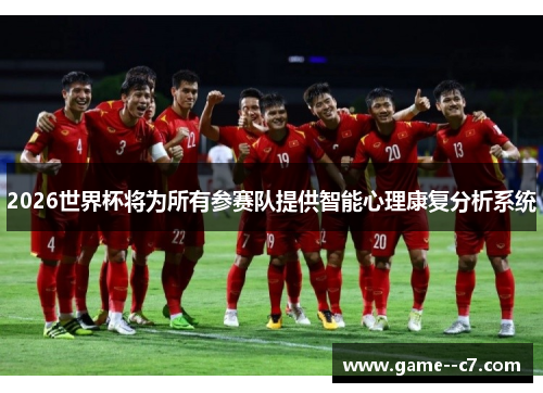 2026世界杯将为所有参赛队提供智能心理康复分析系统