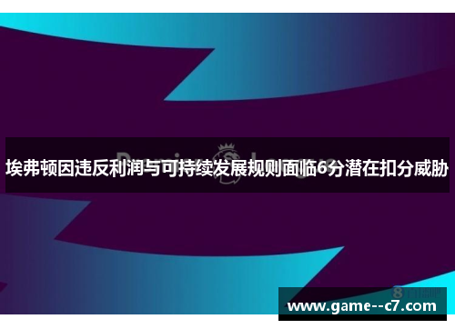 埃弗顿因违反利润与可持续发展规则面临6分潜在扣分威胁