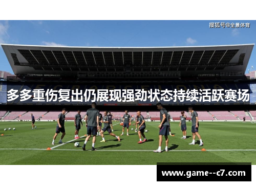 多多重伤复出仍展现强劲状态持续活跃赛场