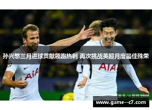孙兴慜三月进球贡献领跑热刺 再次挑战英超月度最佳殊荣 孙兴慜三月进球贡献领跑热刺 再次挑战英超月度最佳殊荣