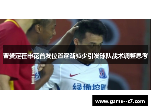 曹赟定在申花首发位置逐渐减少引发球队战术调整思考