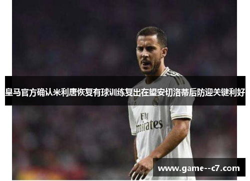 皇马官方确认米利唐恢复有球训练复出在望安切洛蒂后防迎关键利好
