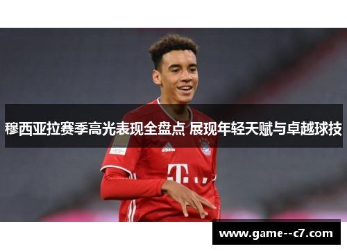 穆西亚拉赛季高光表现全盘点 展现年轻天赋与卓越球技