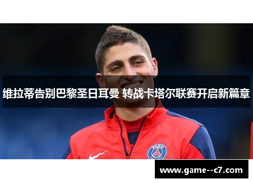 维拉蒂告别巴黎圣日耳曼 转战卡塔尔联赛开启新篇章 维拉蒂告别巴黎圣日耳曼 转战卡塔尔联赛开启新篇章