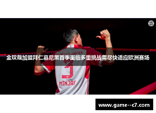 金玟哉加盟拜仁慕尼黑首季面临多重挑战需尽快适应欧洲赛场