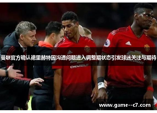 曼联官方确认德里赫特因沟通问题进入调整期状态引发球迷关注与期待