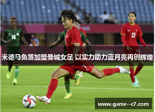 米德马免签加盟曼城女足 以实力助力蓝月亮再创辉煌